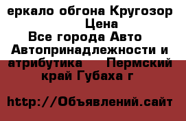 3еркало обгона Кругозор-2 Modernized › Цена ­ 2 400 - Все города Авто » Автопринадлежности и атрибутика   . Пермский край,Губаха г.